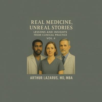 Real Medicine, Unreal Stories: Lessons and Insights from Clinical Practice - Arthur Lazarus Mba - cover