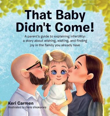 That Baby Didn't Come!: A parent's guide to explaining infertility: a story about wishing, waiting, and finding joy in the family you already have - Keri Carmen - cover