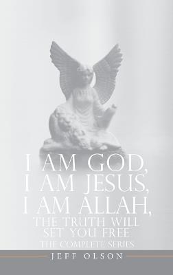 I AM God, I AM Jesus, I Am Allah, The Truth Will Set You Free: The Complete Series - Jeff Olson - cover