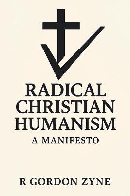 Radical Christian Humanism: A Manifesto - R Gordon Zyne - cover