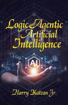 Logic of Agentic Artificial Intelligence - Harry Katzan - cover