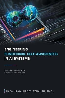 Engineering Functional Self-Awareness in AI Systems: From Metacognition to Closed-Loop Autonomy - Raghurami Reddy Etukuru - cover