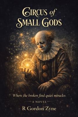 Circus of Small Gods: Where the broken find quiet miracles A Novel - R Gordon Zyne - cover