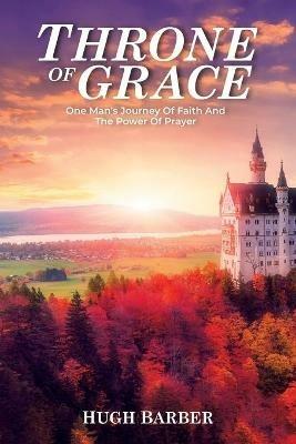 Throne of Grace: One Man's Journey of Faith and the Power of Prayer - Hugh Barber - cover