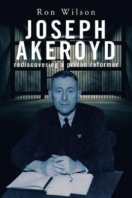 Joseph Akeroyd: Rediscovering a Prison Reformer - Ron Wilson - cover