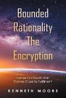 Bounded Rationality the Encryption: Humanity's Death Wish Comes Close to Fulfilment - Kenneth Moore - cover