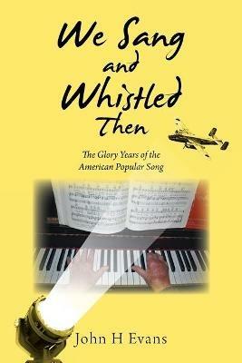 We Sang and Whistled Then: The Glory Years of the American Popular Song - John H Evans - cover