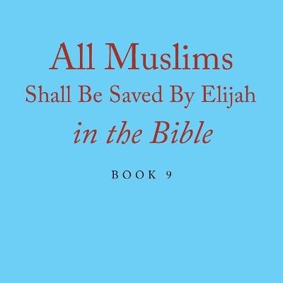 All Muslims Shall Be Saved By Elijah in the Bible: Book 9 - Elijah Alexander - cover