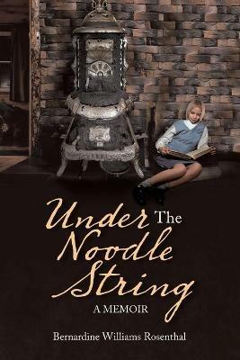 Under the Noodle String: A Memoir - Bernardine Williams Rosenthal - cover