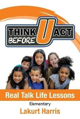 Think Before U Act Elementary: Real Talk Life Lessons - Lakurt Harris - cover