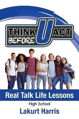 Think Before U Act High School: Real Talk Life Lessons - Lakurt Harris - cover