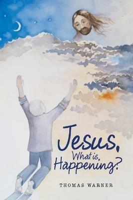 Jesus, What Is Happening? - Thomas Warner - cover