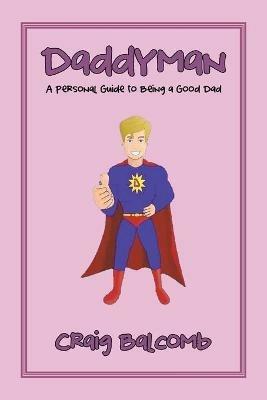 Daddyman: A Personal Guide to Being a Good Dad - Craig Balcomb - cover