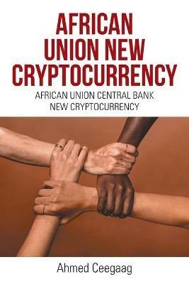 African Union New Cryptocurrency: African Union Central Bank New Cryptocurrency - Ahmed Ceegaag - cover