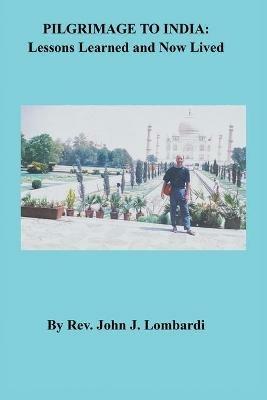 Pilgrimage to India: Lessons Learned and Now Lived - John J Lombardi - cover