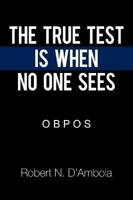 The True Test Is When No One Sees: O B P O S - Robert N D'Ambola - cover