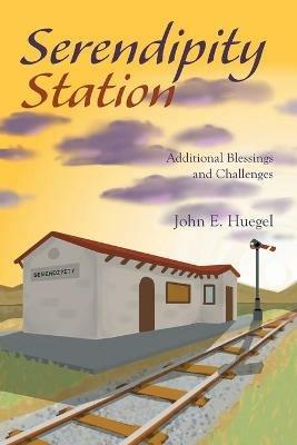 Serendipity Station: Additional Blessings and Challenges - John E Huegel - cover