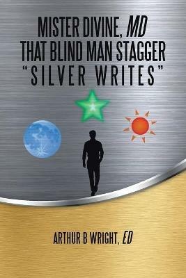 Mister Divine, Md That Blind Man Stagger: Silver Writes - Arthur B Wright Ed - cover
