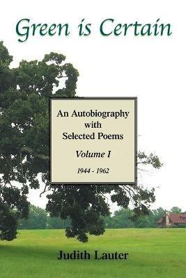 Green Is Certain: An Autobiography with Selected Poems (Volume One) - Judith Lauter - cover