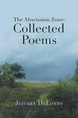 The Abscission Zone: Collected Poems - Jeffrey Delotto - cover