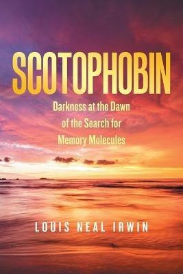 Scotophobin: Darkness at the Dawn of the Search for Memory Molecules - Louis Neal Irwin - cover