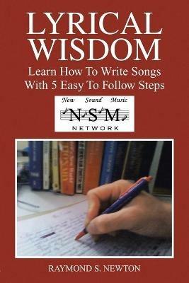 Lyrical Wisdom: Learn How to Write Songs with 5 Easy to Follow Steps - Raymond S Newton - cover