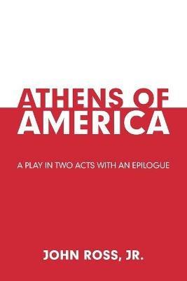 Athens of America: A Play in Two Acts with an Epilogue - John Ross - cover