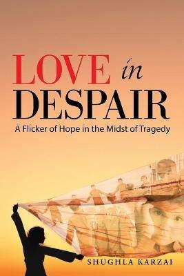 Love in Despair: A Flicker of Hope in the Midst of Tragedy: Children Orphaned by the War in Afghanistan - Shughla Karzai - cover