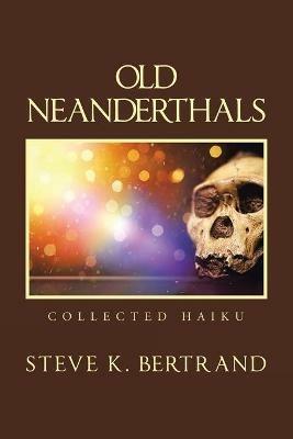 Old Neanderthals: Collected Haiku - Steve K Bertrand - cover