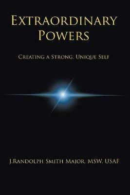 Extraordinary Powers: Creating a Strong Unique Self - J Randolph Smith Major Msw Usaf - cover