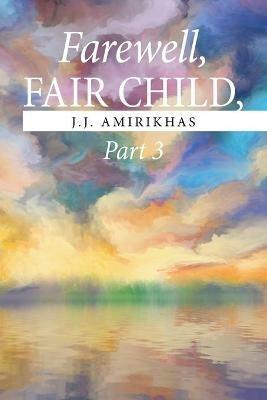 Farewell, Fair Child, Part 3 - J J Amirikhas - cover