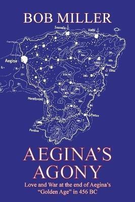 Aegina's Agony: Love and War at the End of Aegina's "Golden Age" in 456 Bc - Bob Miller - cover