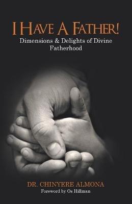 I Have a Father!: Dimensions & Delights of Divine Fatherhood - Chinyere Almona - cover