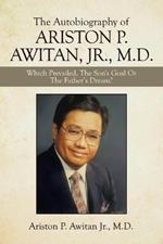 The Autobiography of Ariston P. Awitan, Jr., M.D.: Which Prevailed, the Son's Goal or the Father's Dream?