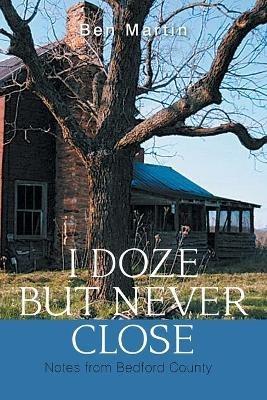 I Doze but Never Close: Notes from Bedford County - Ben Martin - cover