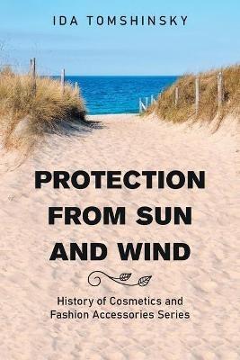 Protection from Sun and Wind: History of Cosmetics and Fashion Accessories Series - Ida Tomshinsky - cover