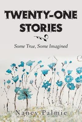 Twenty-One Stories: Some True, Some Imagined - Nancy Palmie - cover