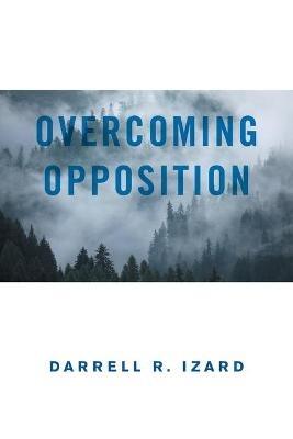 Overcoming Opposition: It Was God's Amazing Grace - Darrell R Izard - cover