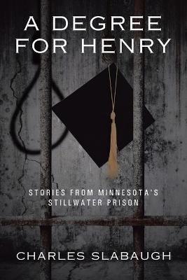 A Degree for Henry: Stories from Minnesota's Stillwater Prison - Charles Slabaugh - cover