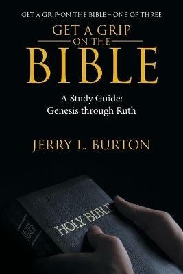 Get a Grip-On the Bible: A Study Guide: Genesis Through Ruth - Jerry L Burton - cover