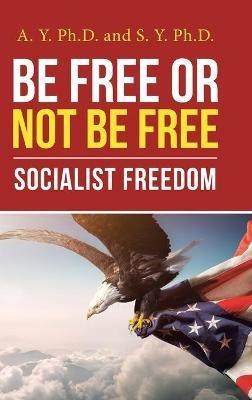 Be Free or Not Be Free: Socialist Freedom - A Y,S Y - cover