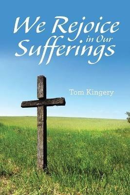 We Rejoice in Our Sufferings - Tom Kingery - cover