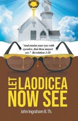 Let Laodicea Now See - John Ingraham B Th - cover