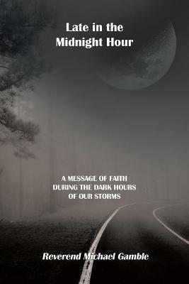 Late in the Midnight Hour: A Message of Faith During the Dark Hours of Our Storms - Reverend Michael Gamble - cover