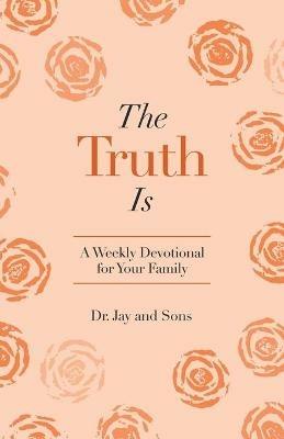 The Truth Is: A Weekly Devotional for Your Family - Jay And Sons - cover