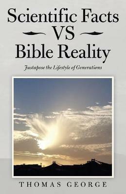 Scientific Facts Vs Bible Reality: Justapose the Lifestyle of Generations - Thomas George - cover