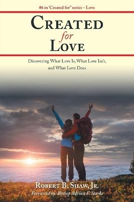 Created for Love: Discovering What Love Is, What Love Isn'T, and What Love Does - Robert B Shaw - cover