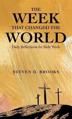 The Week That Changed the World: Daily Reflections for Holy Week - Steven D Brooks - cover
