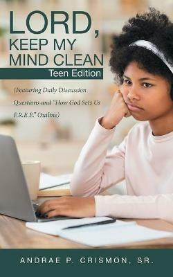 Lord, Keep My Mind Clean: Teen Edition: (Featuring Daily Discussion Questions and How God Sets Us F.R.E.E. Outline) - Andrae P Crismon - cover