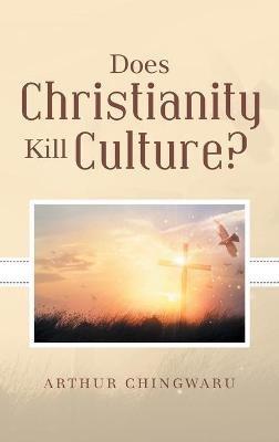 Does Christianity Kill Culture? - Arthur Chingwaru - cover